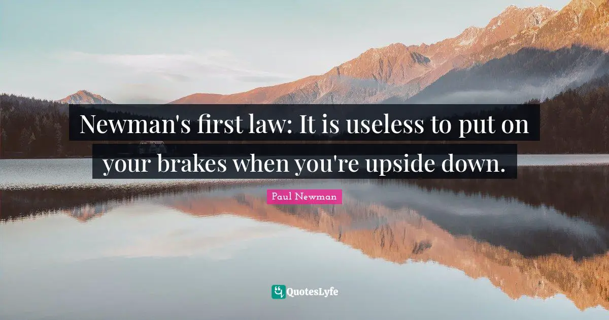 Newman's first law: It is useless to put on your brakes when you're upside down.
