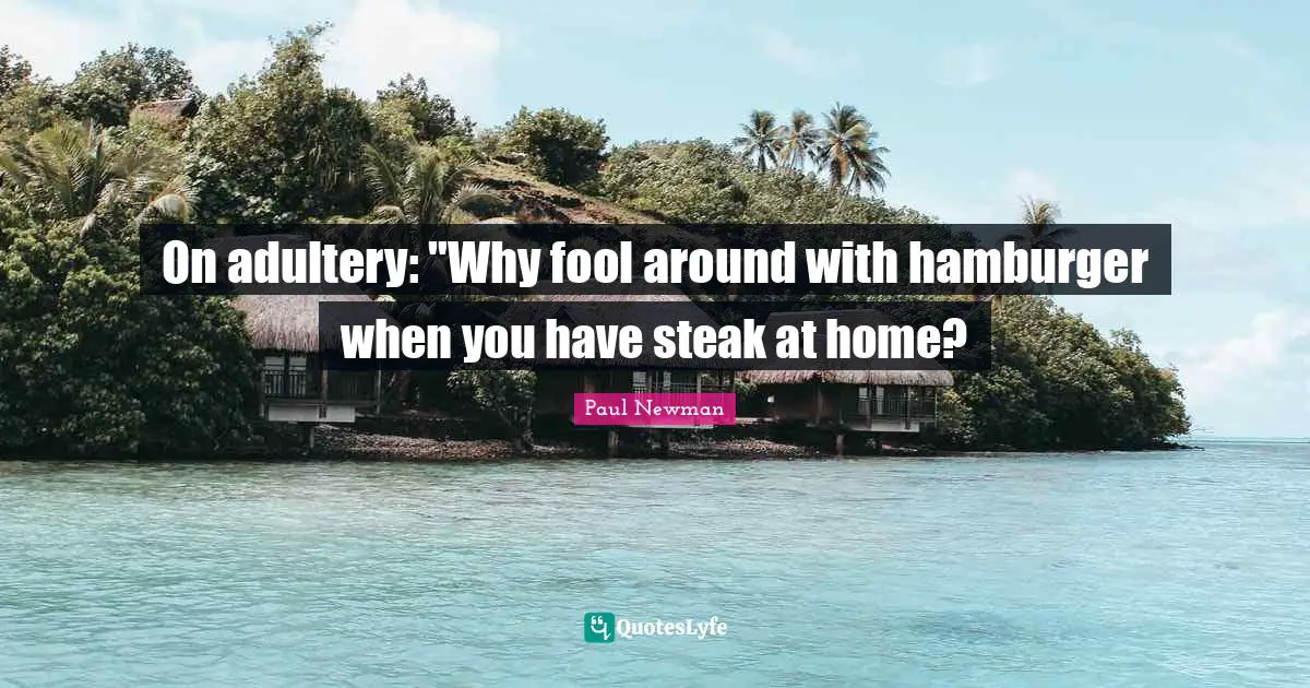 On adultery: "Why fool around with hamburger when you have steak at home?
