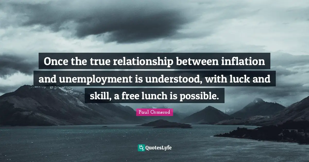 Skill Quotes: "Once the true relationship between inflation and unemployment is understood, with luck and skill, a free lunch is possible."