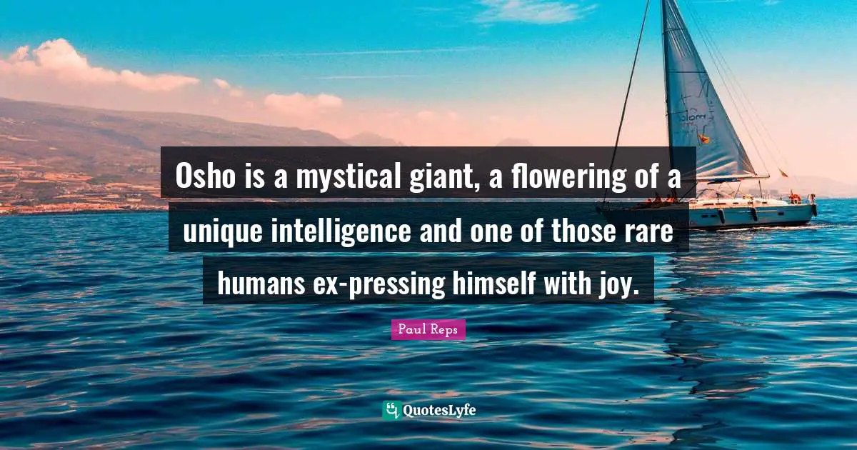 Osho is a mystical giant, a flowering of a unique intelligence and one of those rare humans ex-pressing himself with joy.