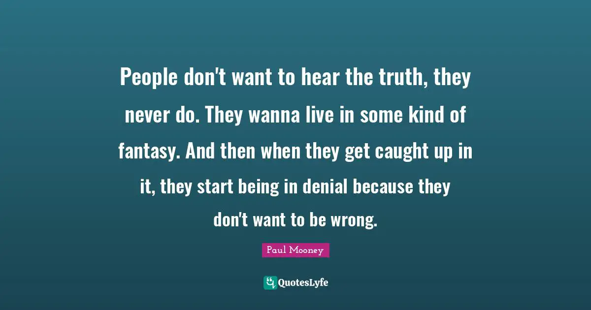Fantasy Quotes: "People don't want to hear the truth, they never do. They wanna live in some kind of fantasy. And then when they get caught up in it, they start being in denial because they don't want to be wrong."