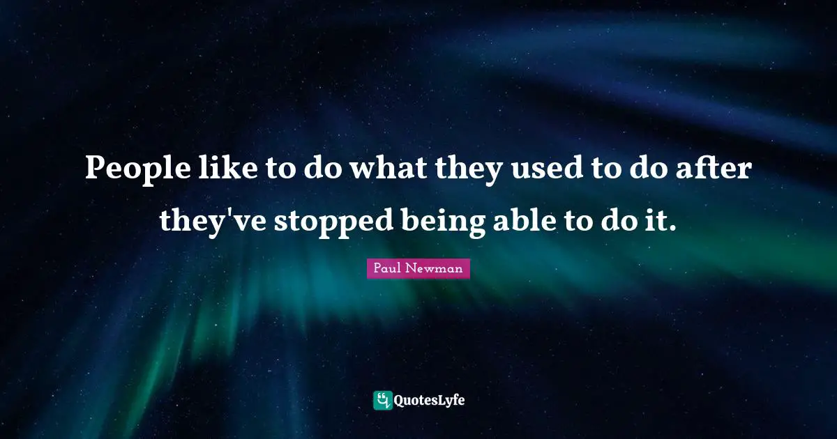 People like to do what they used to do after they've stopped being able to do it.