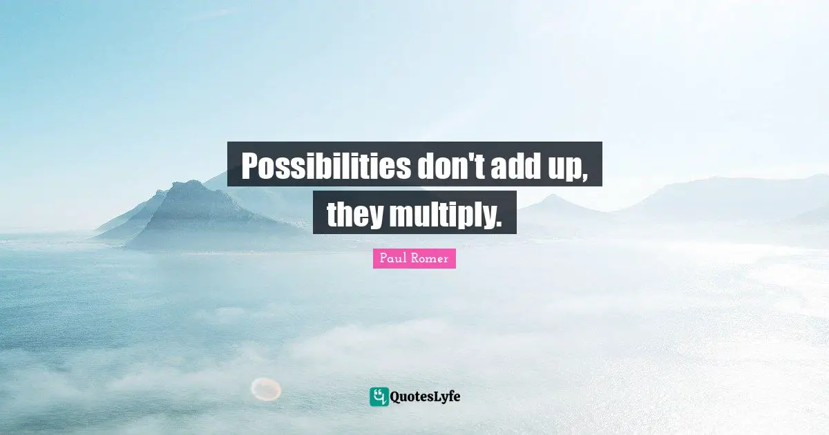 Possibilities don't add up, they multiply.