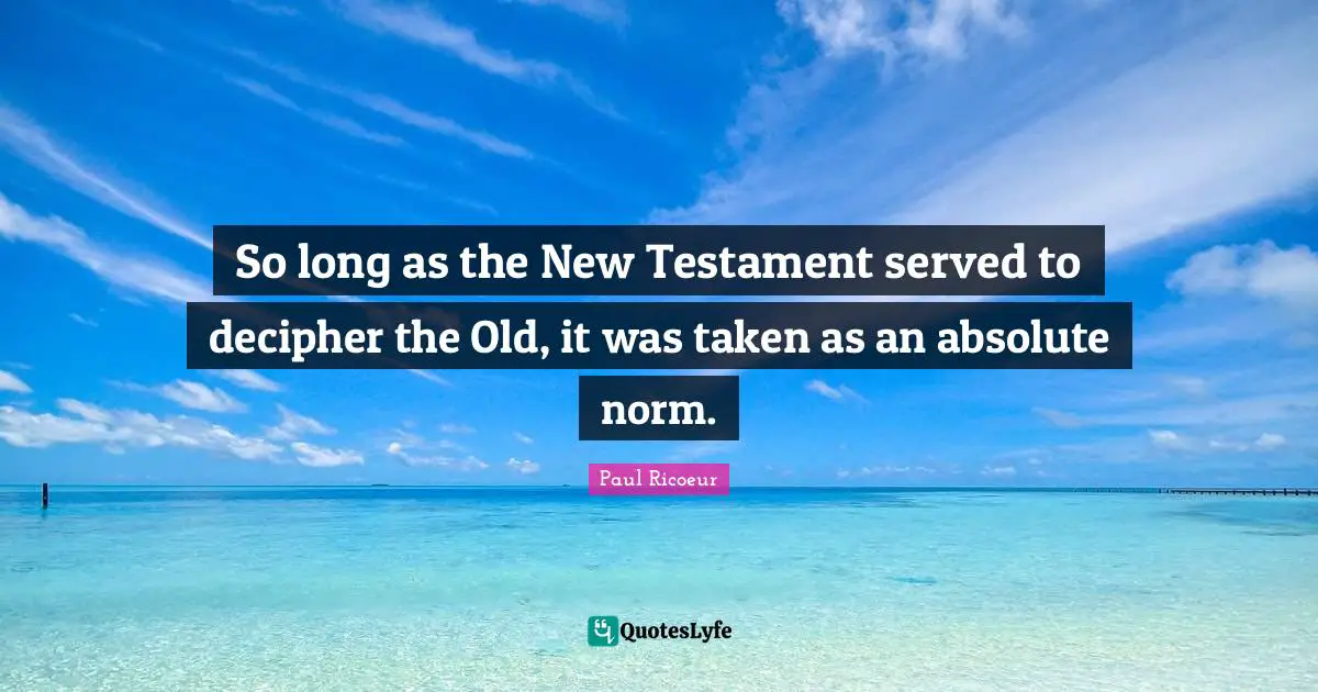 New Testament Quotes: "So long as the New Testament served to decipher the Old, it was taken as an absolute norm."