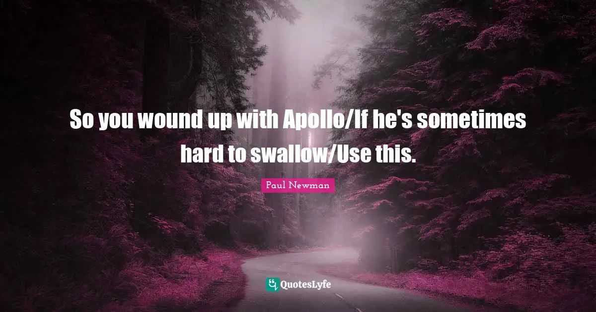 So you wound up with Apollo/If he's sometimes hard to swallow/Use this.