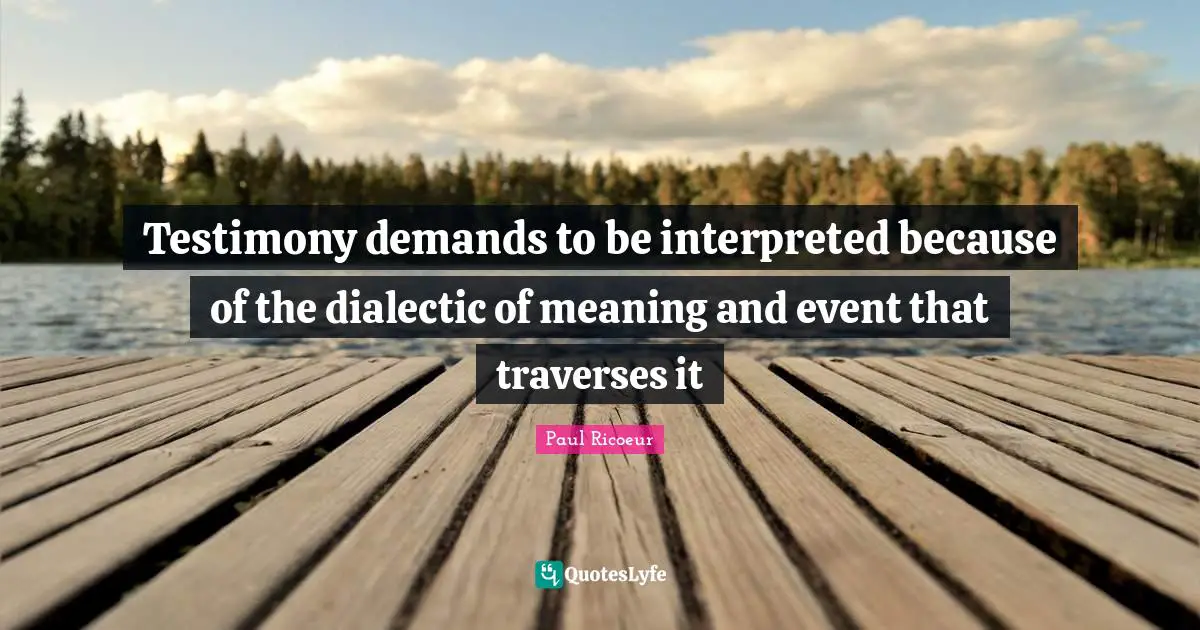Testimony demands to be interpreted because of the dialectic of meaning and event that traverses it
