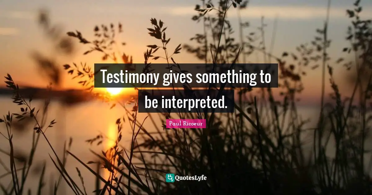 Testimony gives something to be interpreted.