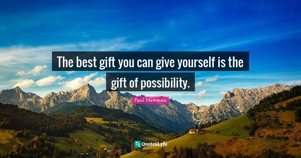 The best gift you can give yourself is the gift of possibility.