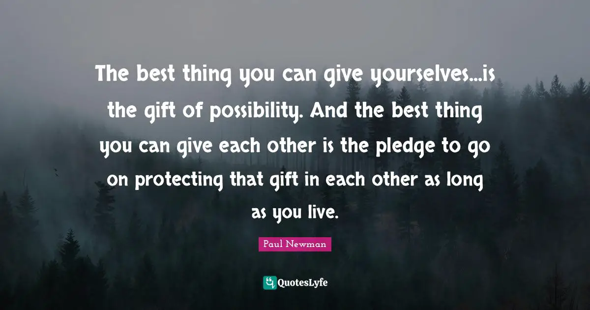 A.C. Newman Quotes: "The best thing you can give yourselves...is the gift of possibility. And the best thing you can give each other is the pledge to go on protecting that gift in each other as long as you live."