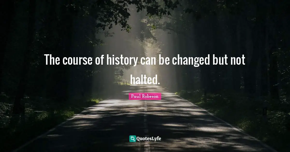 The course of history can be changed but not halted.