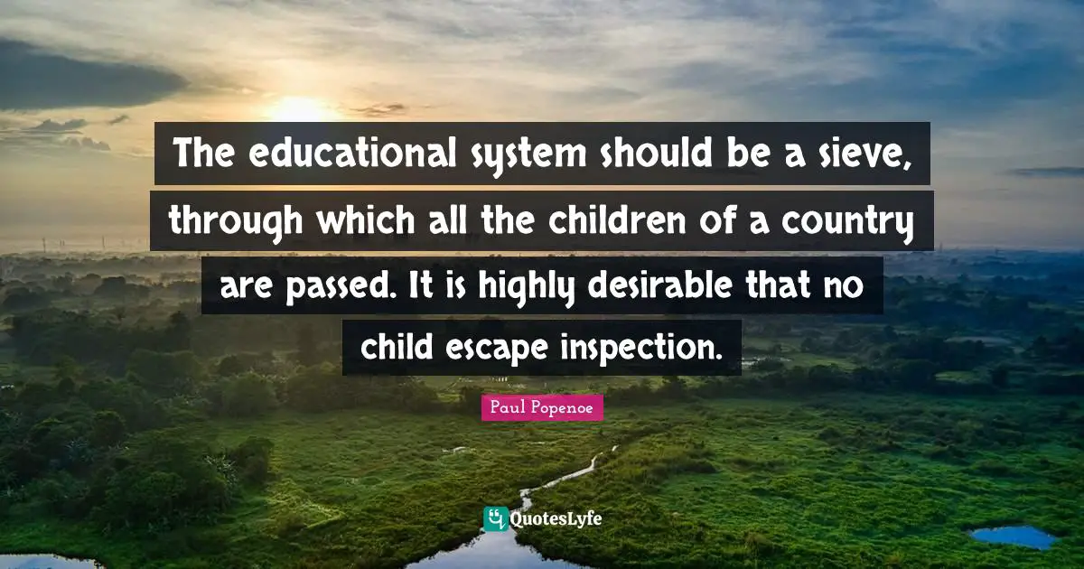 Desirable Quotes: "The educational system should be a sieve, through which all the children of a country are passed. It is highly desirable that no child escape inspection."