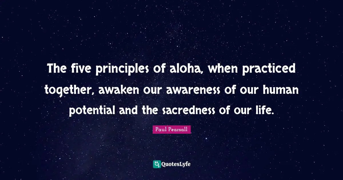 Potential Quotes: "The five principles of aloha, when practiced together, awaken our awareness of our human potential and the sacredness of our life."