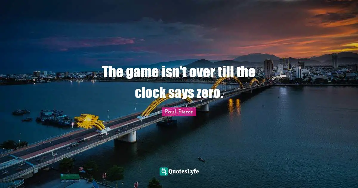 The game isn't over till the clock says zero.