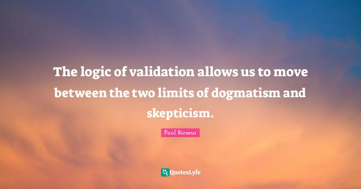 Logic Quotes: "The logic of validation allows us to move between the two limits of dogmatism and skepticism."