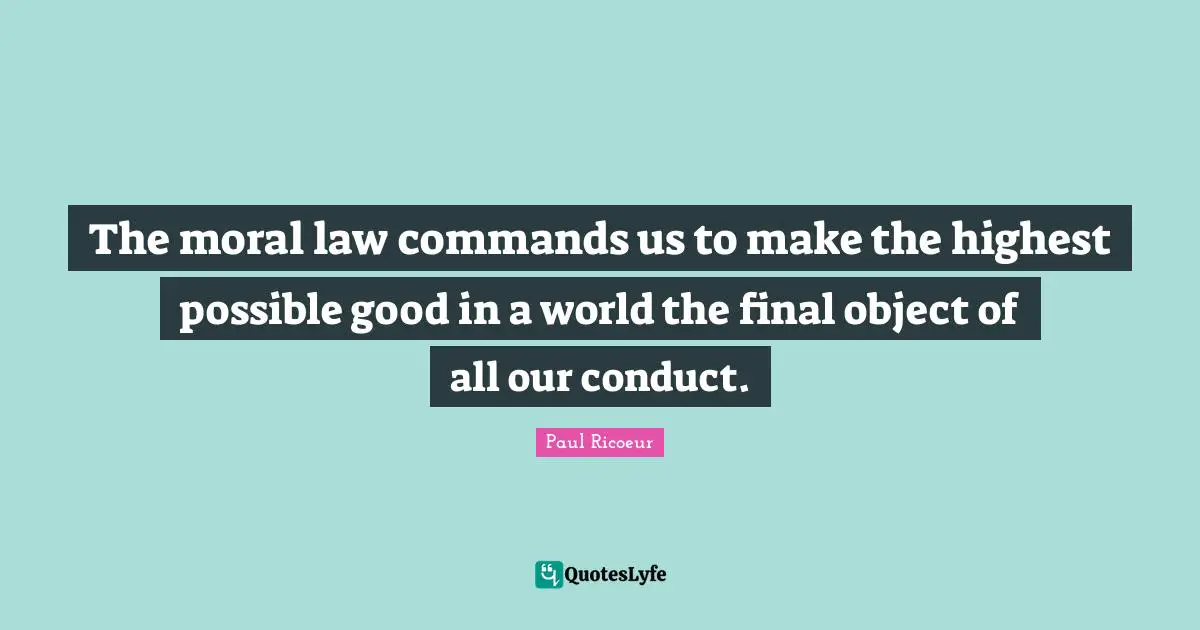 The moral law commands us to make the highest possible good in a world the final object of all our conduct.