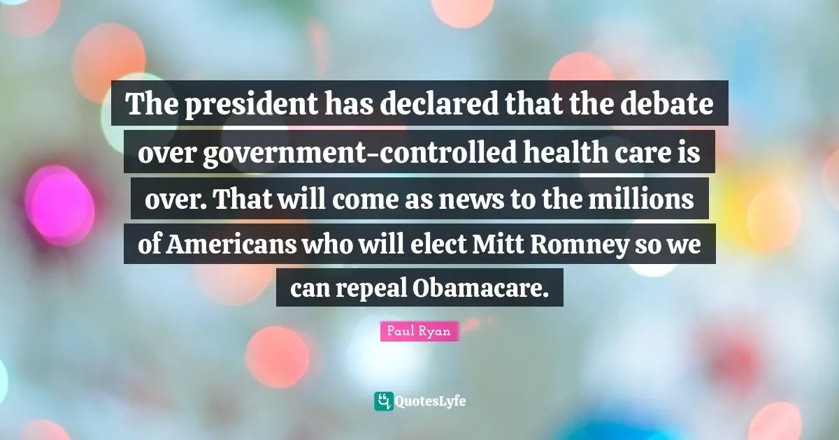 The president has declared that the debate over government-controlled health care is over. That will come as news to the millions of Americans who will elect Mitt Romney so we can repeal Obamacare.