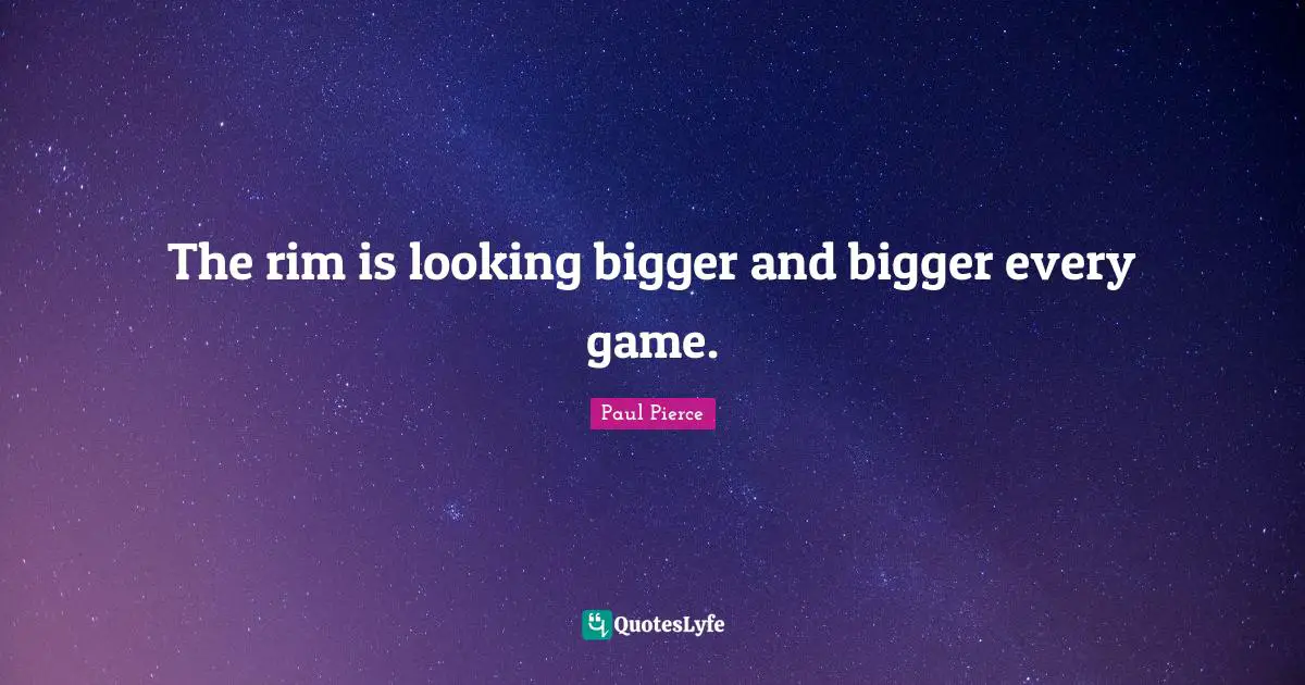 The rim is looking bigger and bigger every game.