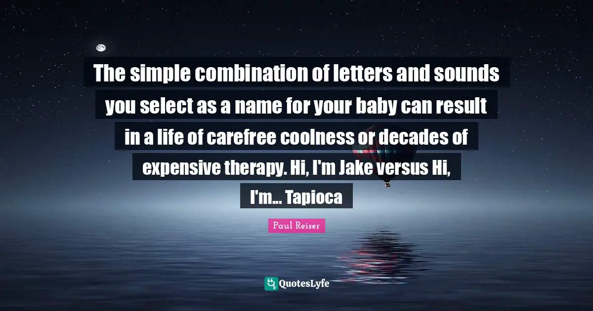 The simple combination of letters and sounds you select as a name for your baby can result in a life of carefree coolness or decades of expensive therapy. Hi, I'm Jake versus Hi, I'm... Tapioca