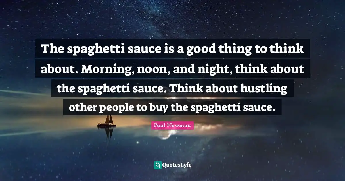 Spaghetti Quotes: "The spaghetti sauce is a good thing to think about. Morning, noon, and night, think about the spaghetti sauce. Think about hustling other people to buy the spaghetti sauce."