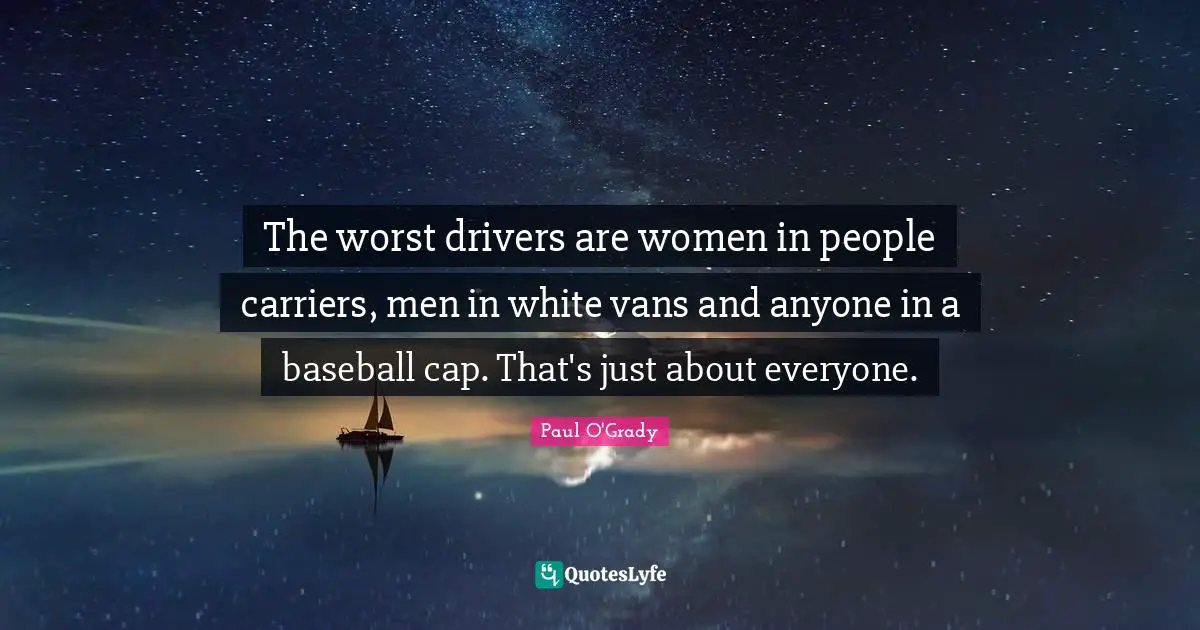 The worst drivers are women in people carriers, men in white vans and anyone in a baseball cap. That's just about everyone.