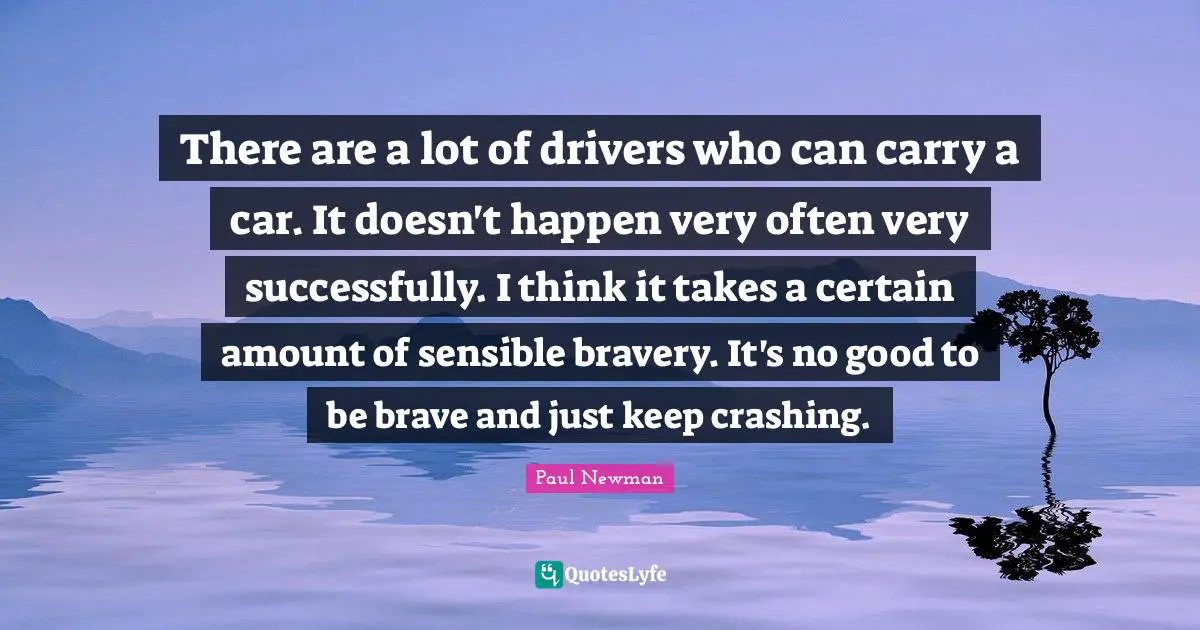 There are a lot of drivers who can carry a car. It doesn't happen very often very successfully. I think it takes a certain amount of sensible bravery. It's no good to be brave and just keep crashing.