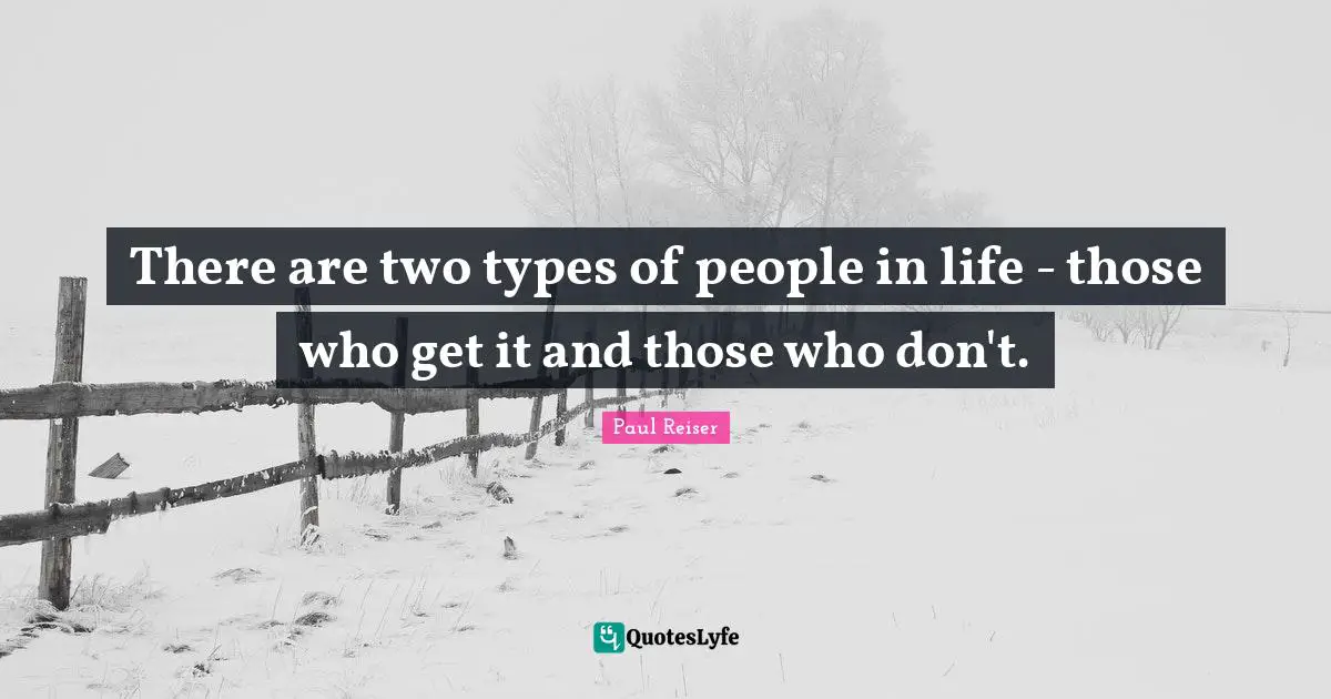 There are two types of people in life - those who get it and those who don't.