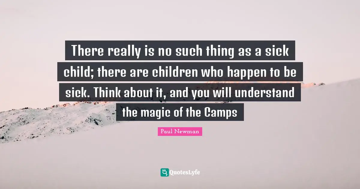 Camps Quotes: "There really is no such thing as a sick child; there are children who happen to be sick. Think about it, and you will understand the magic of the Camps"