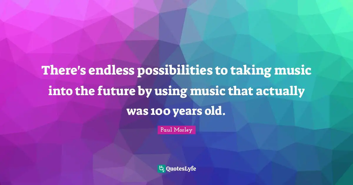 Endless Possibilities Quotes: "There's endless possibilities to taking music into the future by using music that actually was 100 years old."