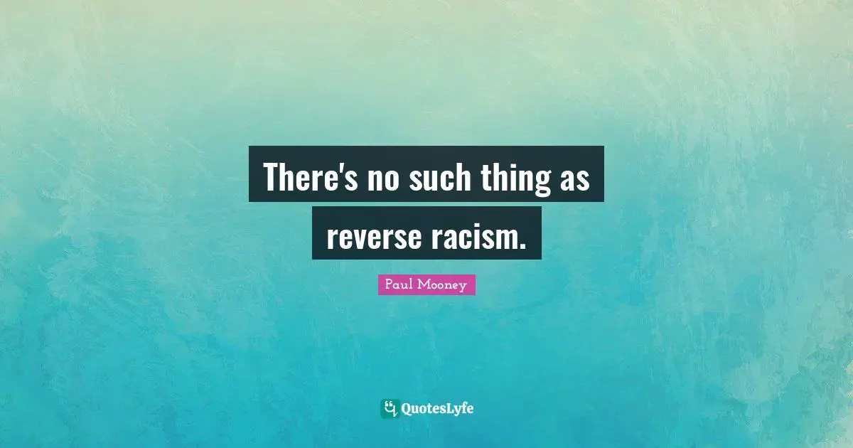 There's no such thing as reverse racism.