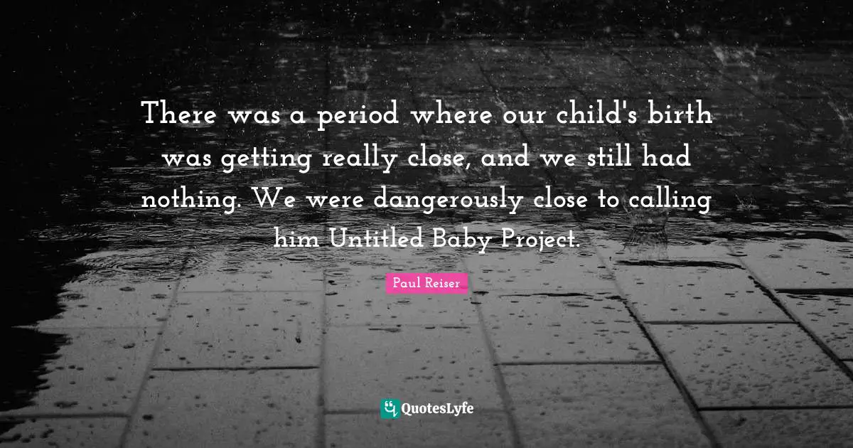 There was a period where our child's birth was getting really close, and we still had nothing. We were dangerously close to calling him Untitled Baby Project.