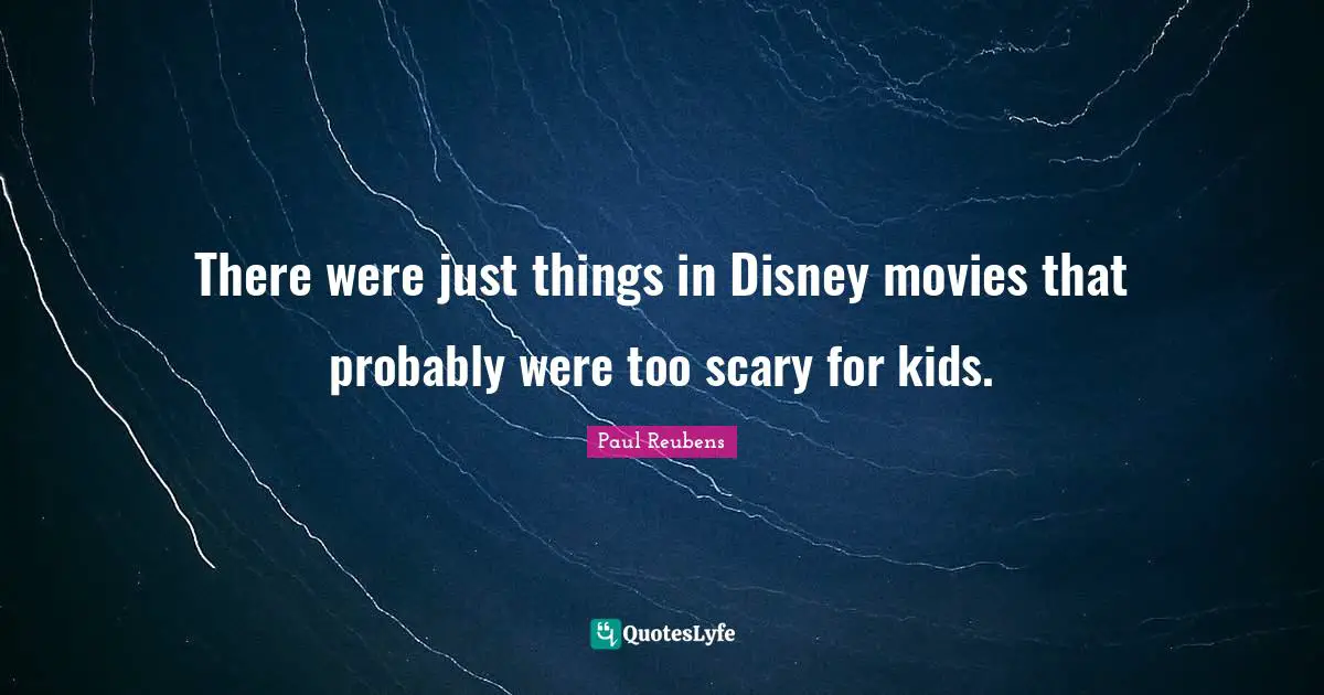 There were just things in Disney movies that probably were too scary for kids.