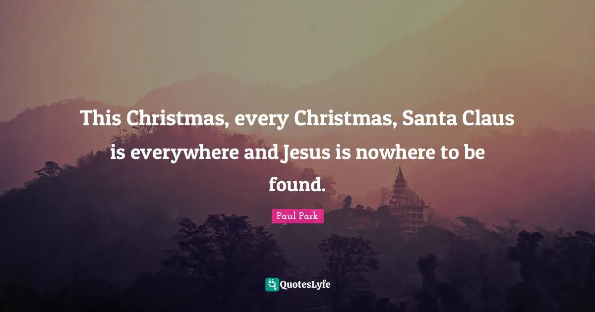 Santa Claus Quotes: "This Christmas, every Christmas, Santa Claus is everywhere and Jesus is nowhere to be found."
