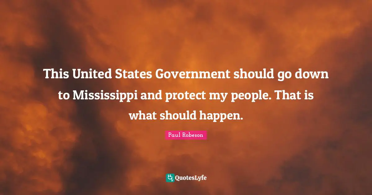 This United States Government should go down to Mississippi and protect my people. That is what should happen.