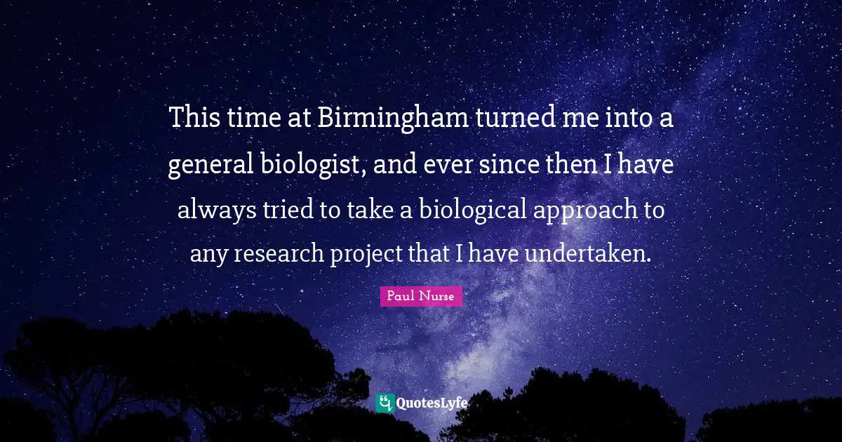 This time at Birmingham turned me into a general biologist, and ever since then I have always tried to take a biological approach to any research project that I have undertaken.
