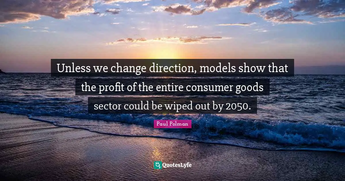 Profit Quotes: "Unless we change direction, models show that the profit of the entire consumer goods sector could be wiped out by 2050."