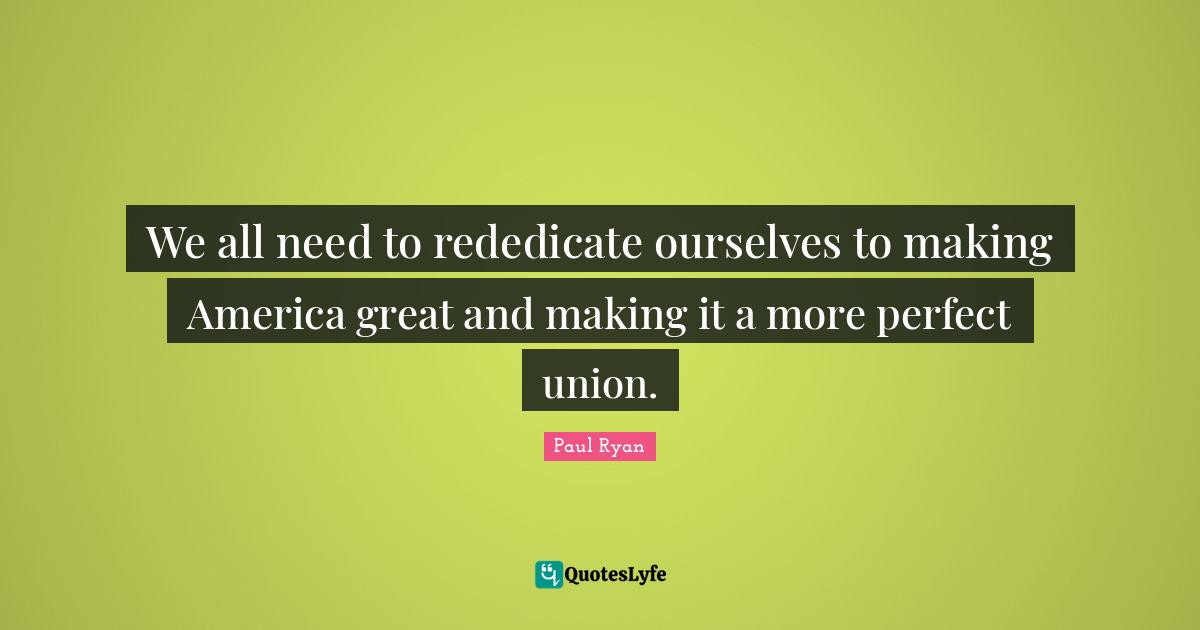 We all need to rededicate ourselves to making America great and making it a more perfect union.