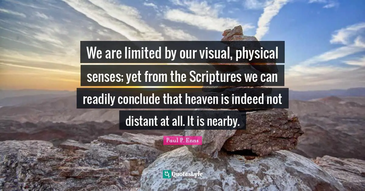We are limited by our visual, physical senses; yet from the Scriptures we can readily conclude that heaven is indeed not distant at all. It is nearby.