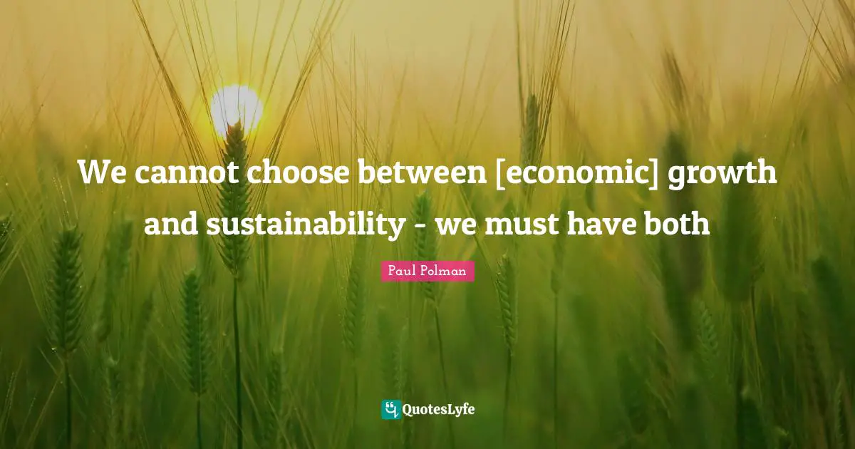 Growth Quotes: "We cannot choose between [economic] growth and sustainability - we must have both"