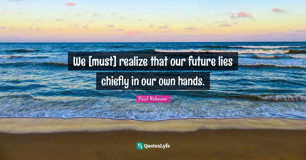 Our Future Quotes: "We [must] realize that our future lies chiefly in our own hands."