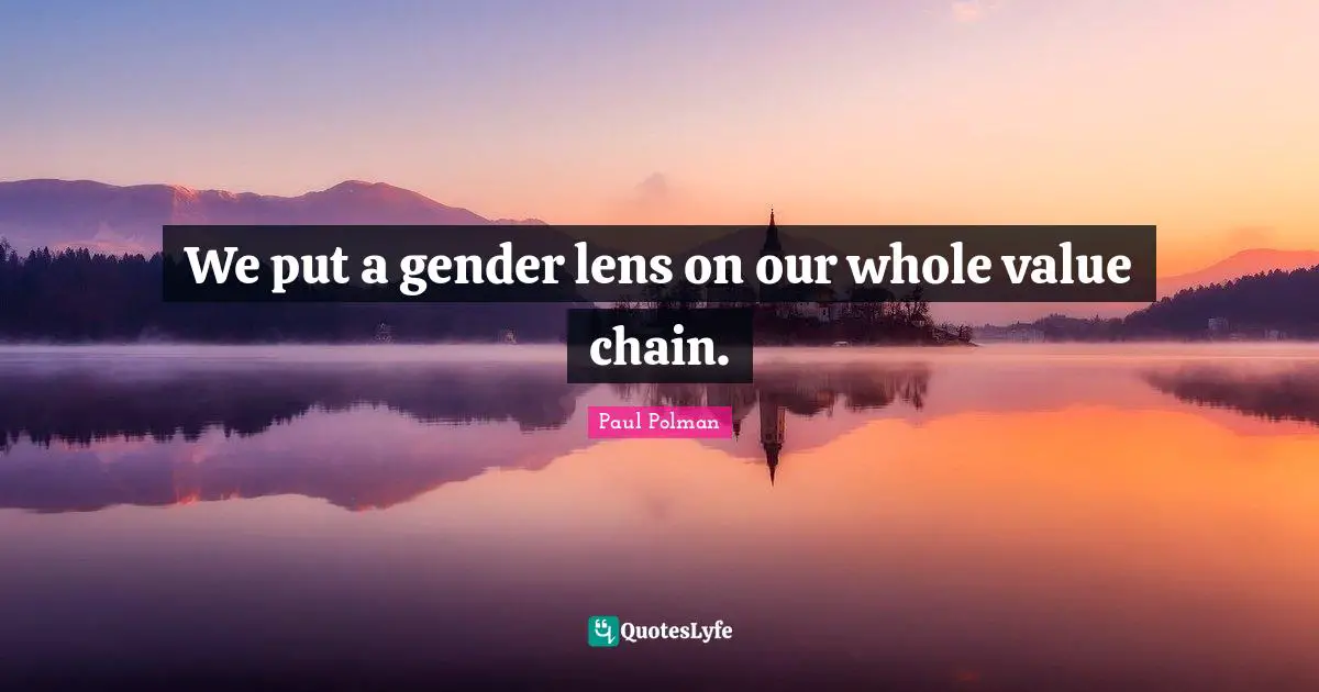 We put a gender lens on our whole value chain.