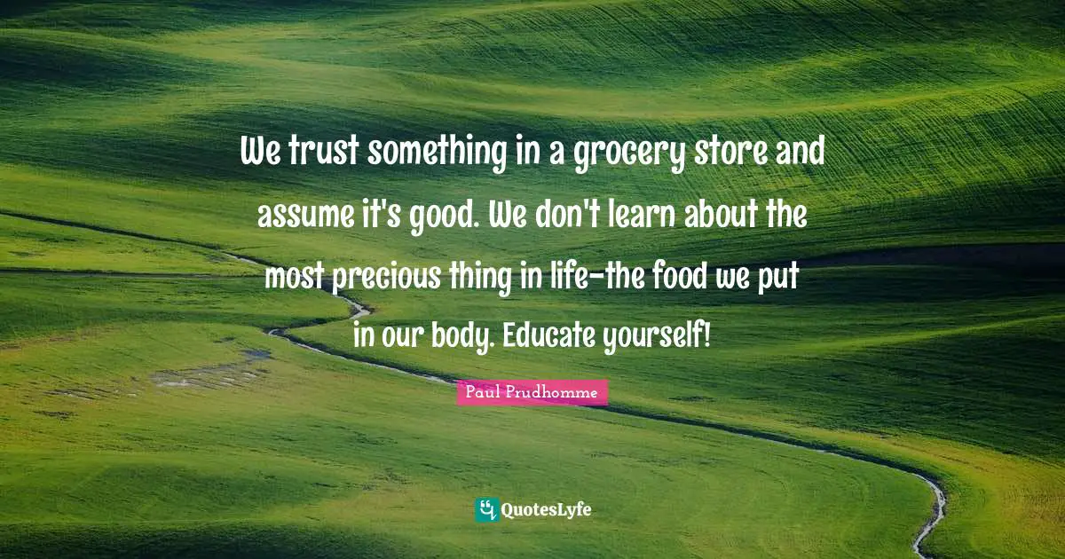 We trust something in a grocery store and assume it's good. We don't learn about the most precious thing in life-the food we put in our body. Educate yourself!