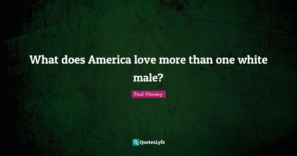 What does America love more than one white male?