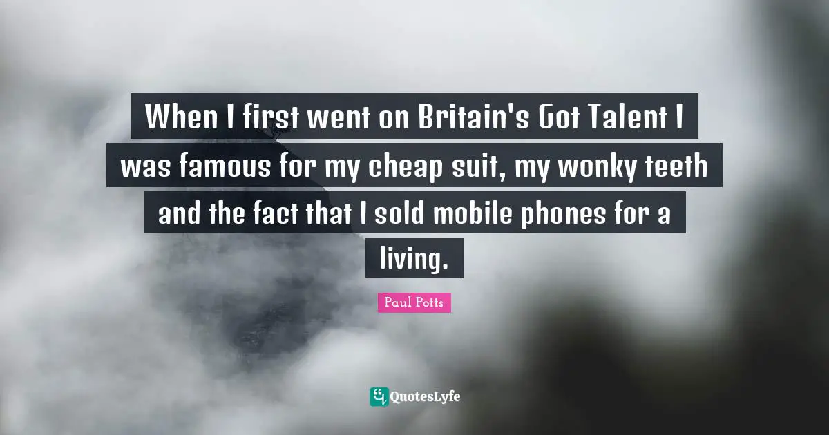 When I first went on Britain's Got Talent I was famous for my cheap suit, my wonky teeth and the fact that I sold mobile phones for a living.