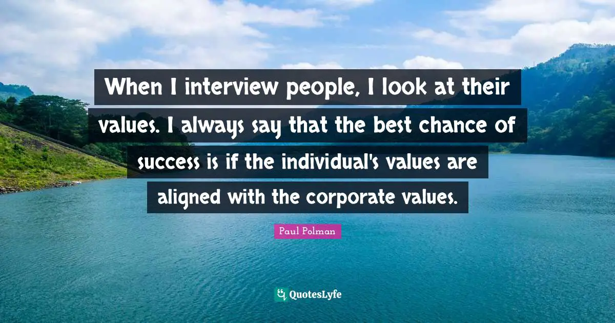 Corporate Quotes: "When I interview people, I look at their values. I always say that the best chance of success is if the individual's values are aligned with the corporate values."