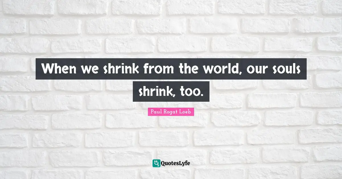 When we shrink from the world, our souls shrink, too.... Quote by Paul ...