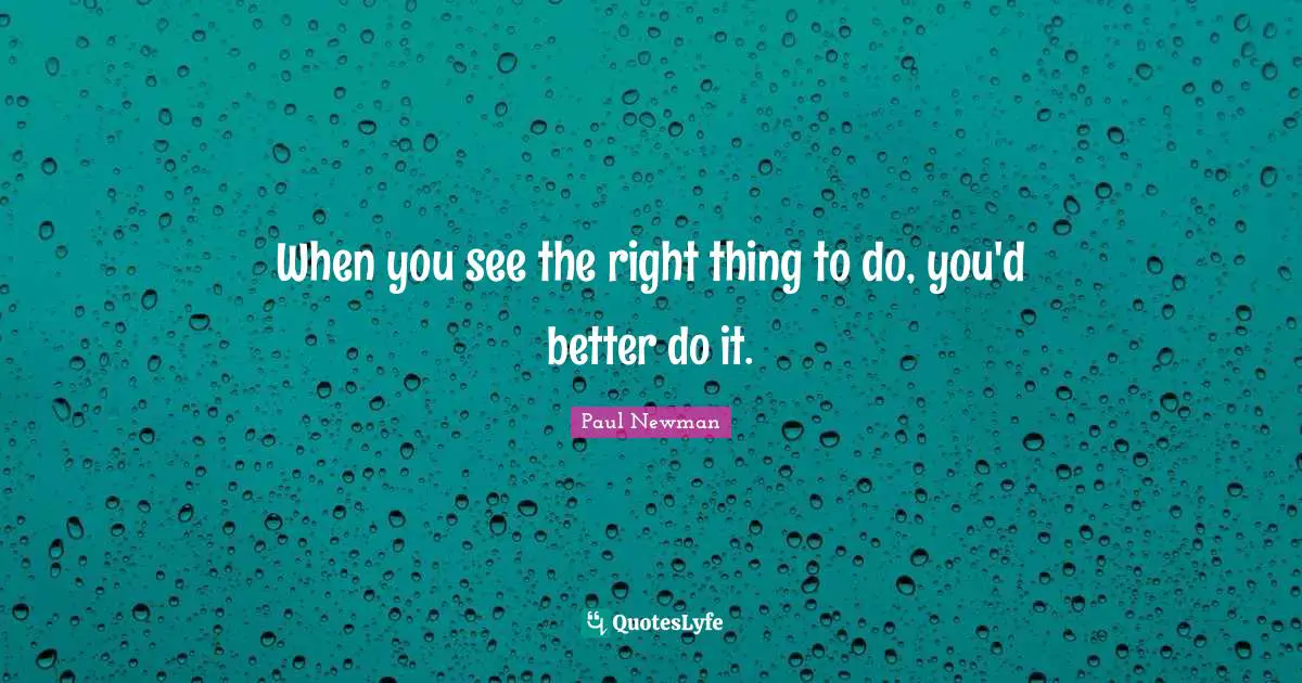 When you see the right thing to do, you'd better do it.