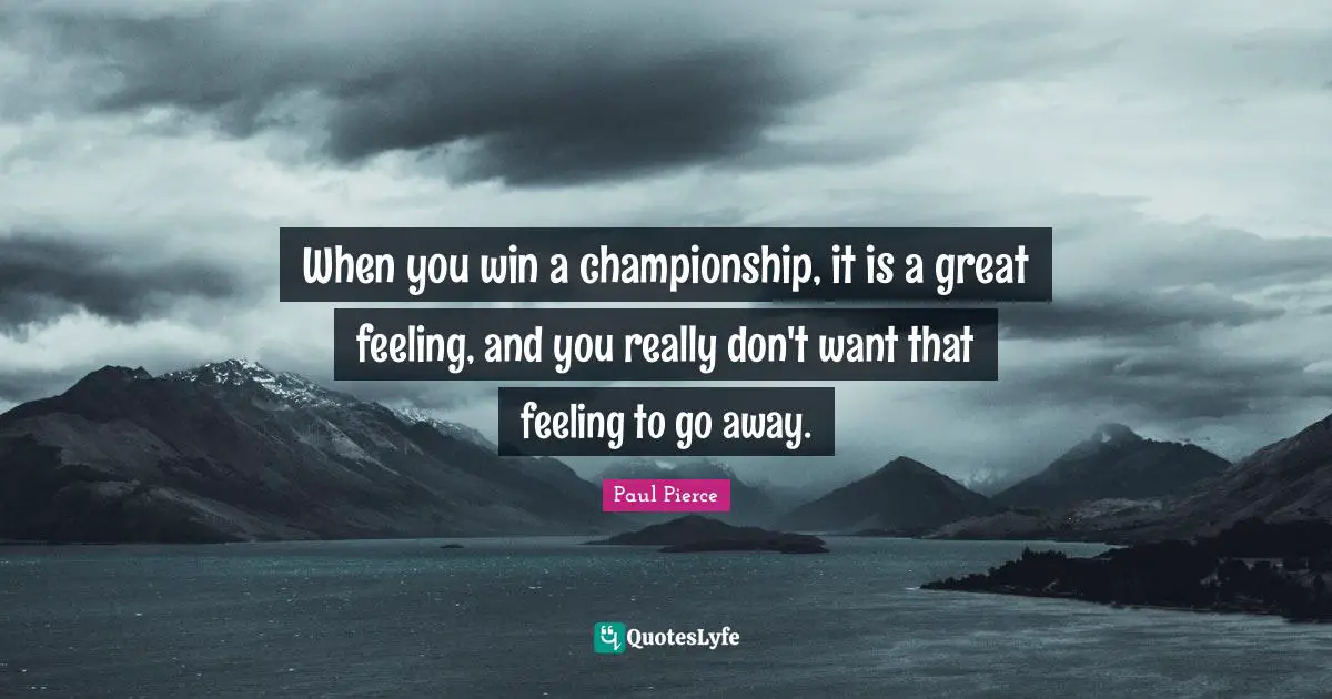 When you win a championship, it is a great feeling, and you really don't want that feeling to go away.