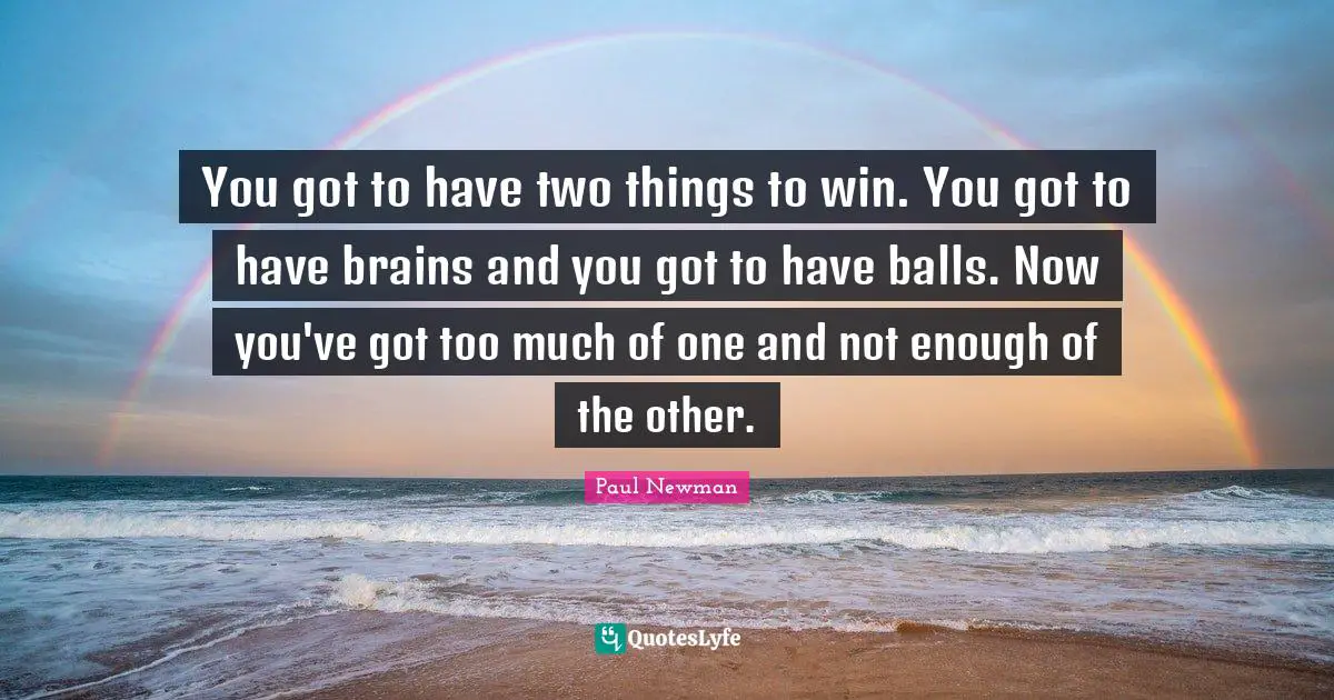 You got to have two things to win. You got to have brains and you got to have balls. Now you've got too much of one and not enough of the other.