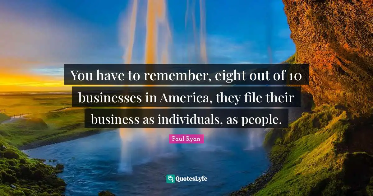 You have to remember, eight out of 10 businesses in America, they file their business as individuals, as people.