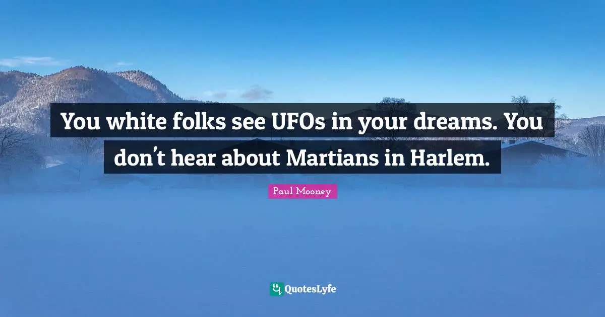 You white folks see UFOs in your dreams. You don't hear about Martians in Harlem.